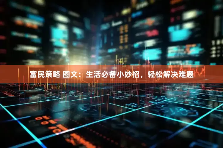 富民策略 图文：生活必备小妙招，轻松解决难题