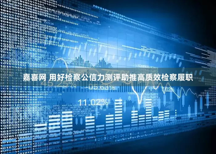 嘉喜网 用好检察公信力测评　助推高质效检察履职