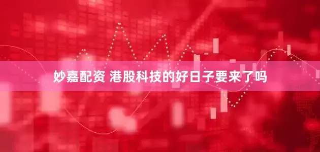 妙嘉配资 港股科技的好日子要来了吗