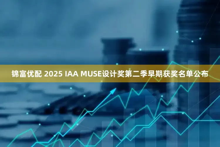 锦富优配 2025 IAA MUSE设计奖第二季早期获奖名单公布