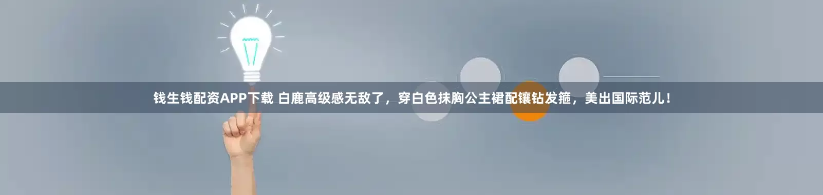 钱生钱配资APP下载 白鹿高级感无敌了，穿白色抹胸公主裙配镶钻发箍，美出国际范儿！