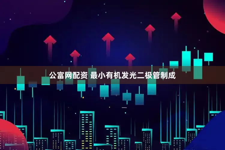公富网配资 最小有机发光二极管制成