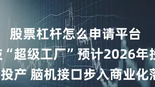 股票杠杆怎么申请平台 脑虎科技“超级工厂”预计2026年投产 脑机接口步入商业化落地加速期